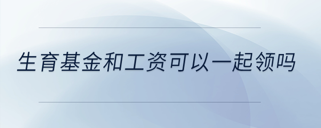 生育基金和工資可以一起領嗎？