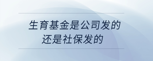 生育基金是公司發的還是社保發的？