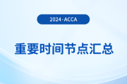2024年acca考試重要時間節點匯總！考生須知！