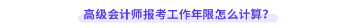 高級會計師報考工作年限怎么計算？
