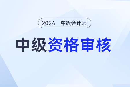 中級會計師報考資格怎么審查？有啥方式？