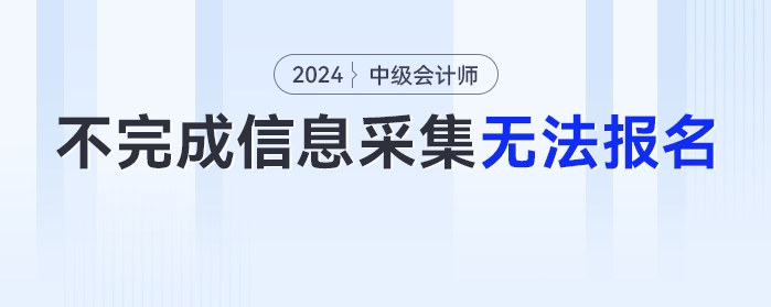 2024年不完成信息采集工作的考生，無法報名中級會計考試