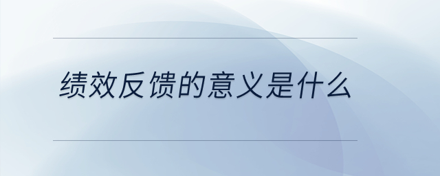 績效反饋的意義是什么？