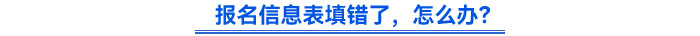 報名信息表填錯了，怎么辦？