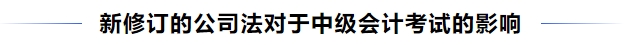 中級會計新修訂的公司法對于中級會計考試的影響