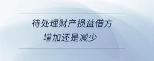 待處理財產損益借方增加還是減少