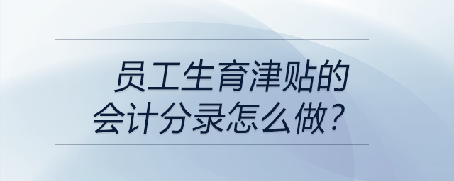 員工生育津貼的會計分錄怎么做？