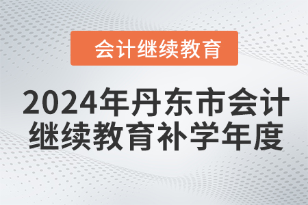 2024年丹東市會計繼續(xù)教育補(bǔ)學(xué)年度