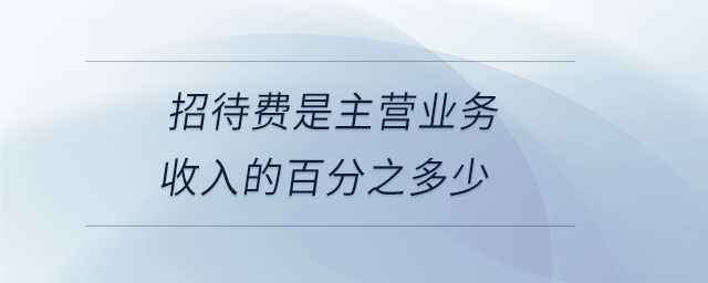 招待費是主營業務收入的百分之多少