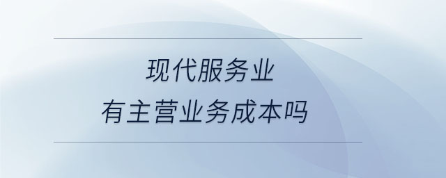現代服務業有主營業務成本嗎