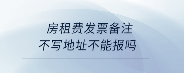 房租費(fèi)發(fā)票備注不寫地址不能報(bào)嗎？
