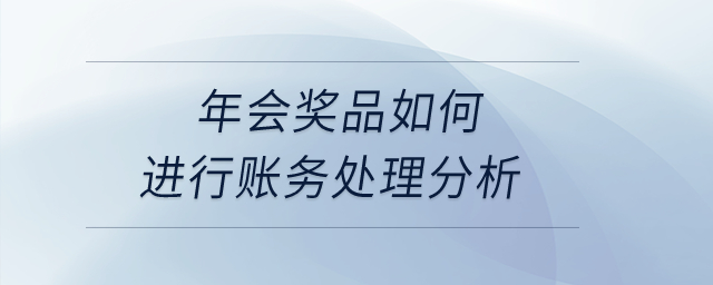 年會獎品如何進行賬務處理分析？