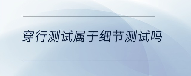 穿行測試屬于細節測試嗎？
