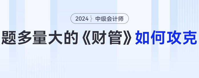 題多量大的中級會計《財務管理》24年考生要如何攻克？
