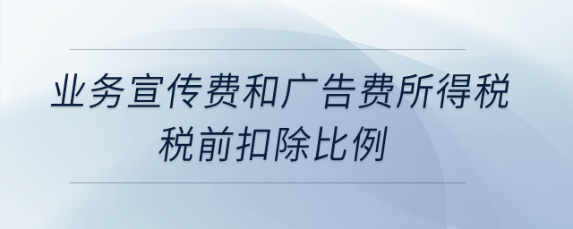 業(yè)務(wù)宣傳費和廣告費所得稅稅前扣除比例是什么？