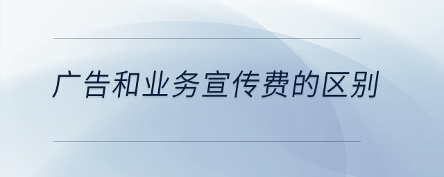廣告和業(yè)務(wù)宣傳費(fèi)的區(qū)別是什么？
