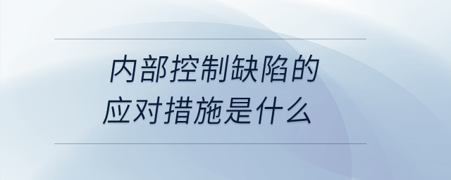 內部控制缺陷的應對措施是什么？