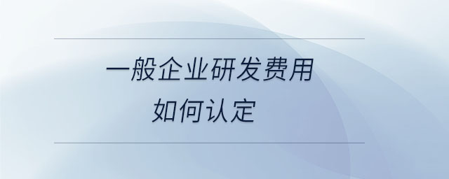 一般企業(yè)研發(fā)費(fèi)用如何認(rèn)定