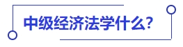 中級會計經(jīng)濟(jì)法學(xué)什么？