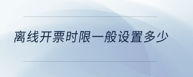 離線開票時限一般設(shè)置多少？