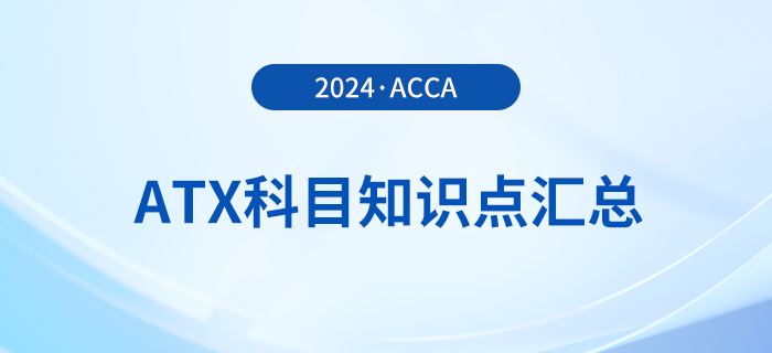 2024年acca考試ATX科目知識(shí)點(diǎn)匯總！速看！