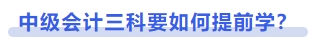中級(jí)會(huì)計(jì)三科要如何提前學(xué)？