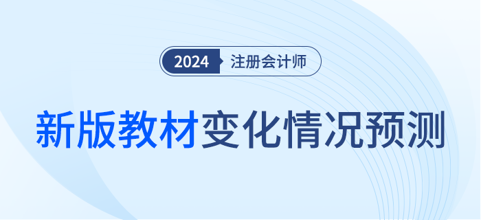 這么多章節竟然都變了！2024年注會教材變化預測