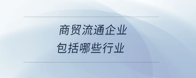 商貿流通企業包括哪些行業