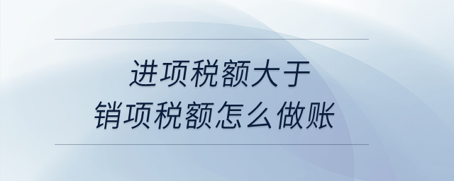 進項稅額大于銷項稅額怎么做賬？
