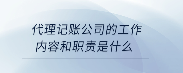 代理記賬公司的工作內(nèi)容和職責(zé)是什么？