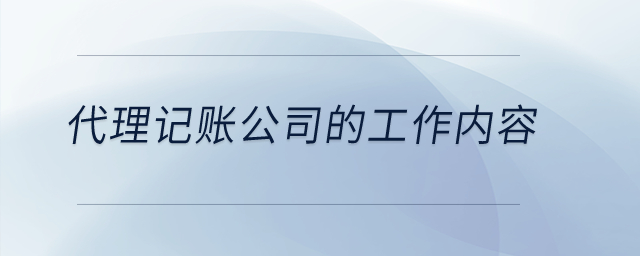 代理記賬公司的工作內容怎么寫？