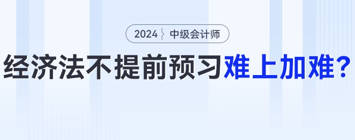 24年中級會(huì)計(jì)經(jīng)濟(jì)法大變化？不提前預(yù)習(xí)難上加難！