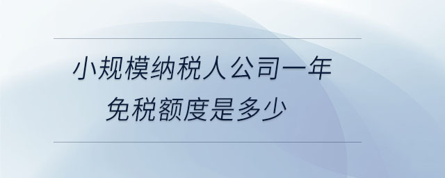 小規模納稅人公司一年免稅額度是多少