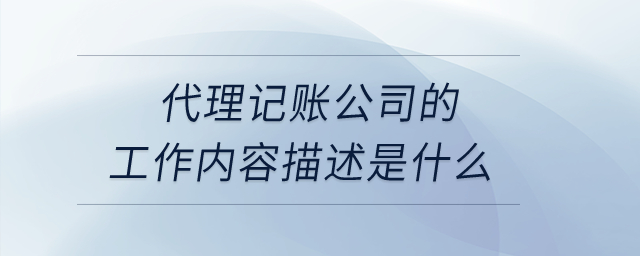 代理記賬公司的工作內容描述是什么？