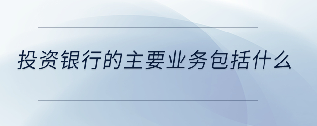 投資銀行的主要業(yè)務(wù)包括什么？