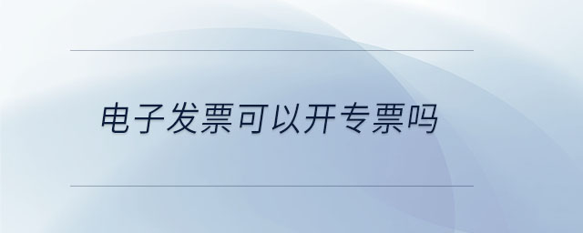 電子發票可以開專票嗎