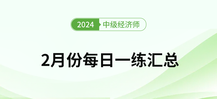 2024年中級經濟師2月份每日一練匯總