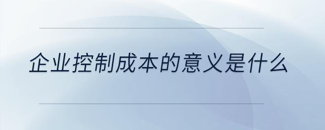 企業控制成本的意義是什么？