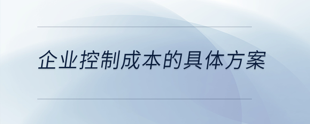 企業(yè)控制成本的具體方案是什么？