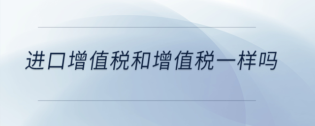 進口增值稅和增值稅一樣嗎？