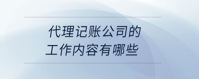 代理記賬公司的工作內(nèi)容有哪些？