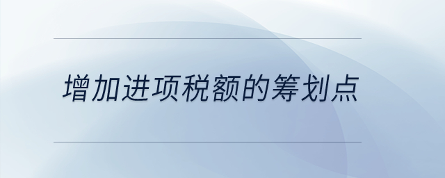 增加進項稅額的籌劃點是什么？