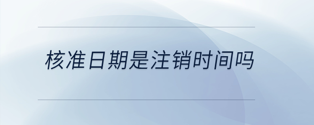 核準日期是注銷時間嗎？