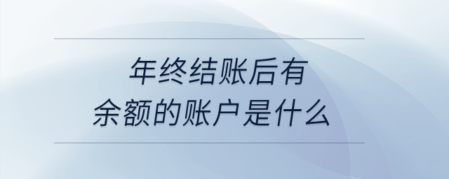 年終結賬后有余額的賬戶是什么？