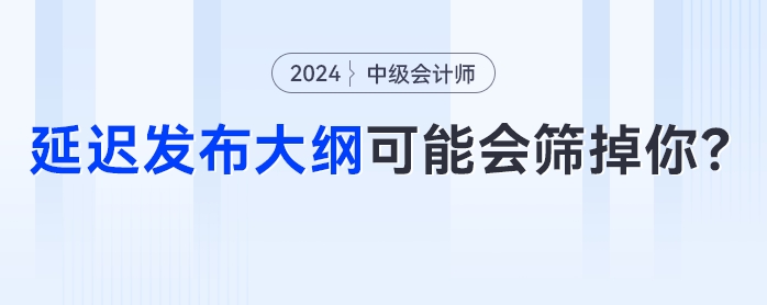 中級(jí)會(huì)計(jì)考試節(jié)點(diǎn)大秘密？延遲發(fā)布大綱可能會(huì)篩掉你！