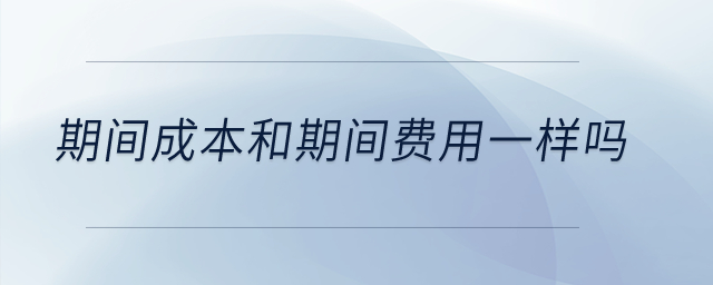 期間成本和期間費用一樣嗎？