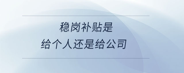 穩(wěn)崗補(bǔ)貼是給個(gè)人還是給公司