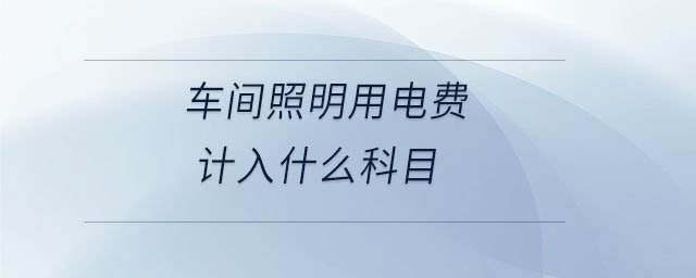 車間照明用電費計入什么科目
