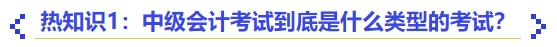 熱知識1：中級會計考試到底是什么類型的考試？