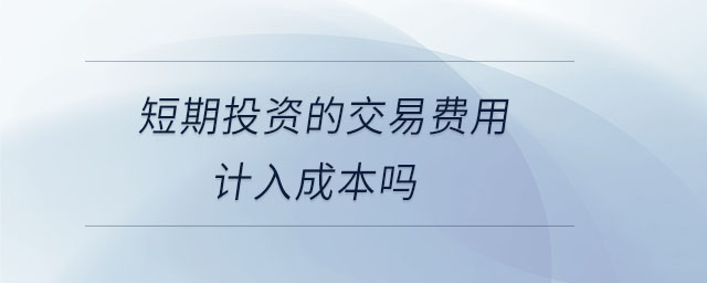 短期投資的交易費用計入成本嗎